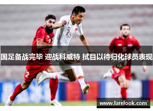国足备战完毕 迎战科威特 拭目以待归化球员表现