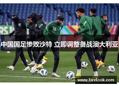 中国国足惨败沙特 立即调整备战澳大利亚