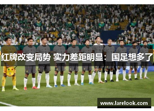 红牌改变局势 实力差距明显：国足想多了