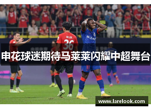 申花球迷期待马莱莱闪耀中超舞台