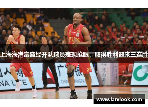 上海海港富盛经开队球员表现抢眼，取得胜利迎来三连胜